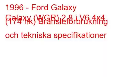 1996 - Ford Galaxy
Galaxy (WGR) 2.8 i V6 4x4 (174 hk) Bränsleförbrukning och tekniska specifikationer