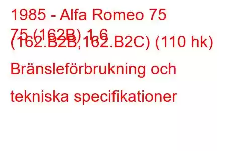 1985 - Alfa Romeo 75
75 (162B) 1,6 (162.B2B,162.B2C) (110 hk) Bränsleförbrukning och tekniska specifikationer