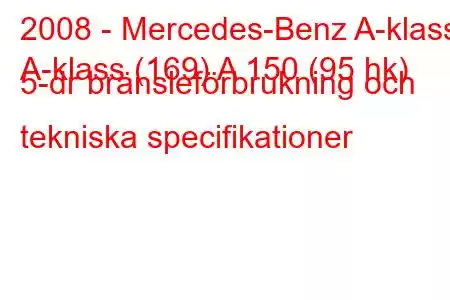 2008 - Mercedes-Benz A-klass
A-klass (169) A 150 (95 hk) 5-dr bränsleförbrukning och tekniska specifikationer