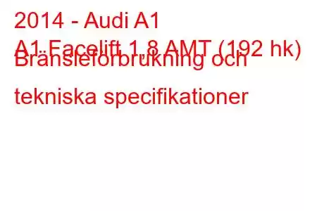 2014 - Audi A1
A1 Facelift 1,8 AMT (192 hk) Bränsleförbrukning och tekniska specifikationer