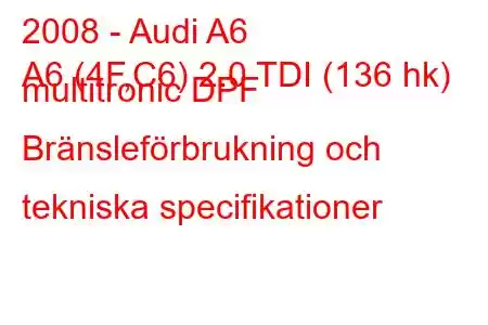 2008 - Audi A6
A6 (4F,C6) 2.0 TDI (136 hk) multitronic DPF Bränsleförbrukning och tekniska specifikationer