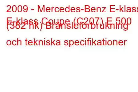 2009 - Mercedes-Benz E-klass
E-klass Coupe (C207) E 500 (382 hk) Bränsleförbrukning och tekniska specifikationer