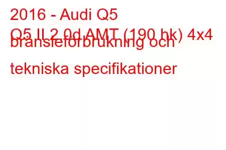 2016 - Audi Q5
Q5 II 2.0d AMT (190 hk) 4x4 bränsleförbrukning och tekniska specifikationer