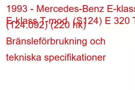 1993 - Mercedes-Benz E-klass
E-klass T-mod. (S124) E 320 T (124.092) (220 hk) Bränsleförbrukning och tekniska specifikationer