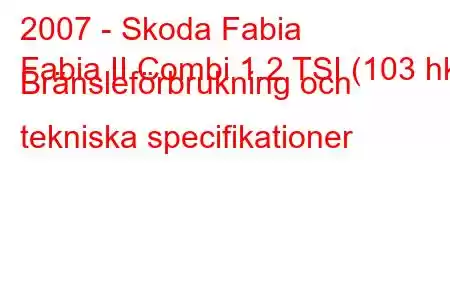 2007 - Skoda Fabia
Fabia II Combi 1.2 TSI (103 hk) Bränsleförbrukning och tekniska specifikationer