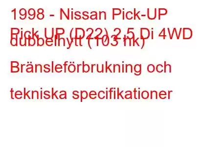 1998 - Nissan Pick-UP
Pick UP (D22) 2,5 Di 4WD dubbelhytt (103 hk) Bränsleförbrukning och tekniska specifikationer