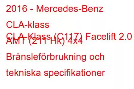 2016 - Mercedes-Benz CLA-klass
CLA-Klass (C117) Facelift 2.0 AMT (211 Hk) 4x4 Bränsleförbrukning och tekniska specifikationer