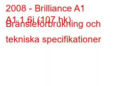 2008 - Brilliance A1
A1 1,6i (107 hk) Bränsleförbrukning och tekniska specifikationer