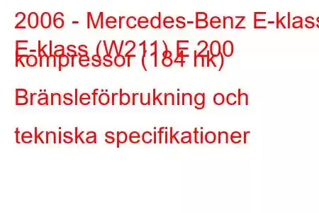 2006 - Mercedes-Benz E-klass
E-klass (W211) E 200 kompressor (184 hk) Bränsleförbrukning och tekniska specifikationer