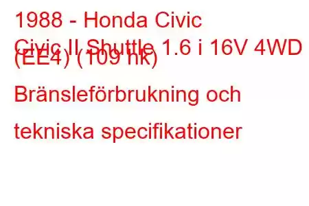 1988 - Honda Civic
Civic II Shuttle 1.6 i 16V 4WD (EE4) (109 hk) Bränsleförbrukning och tekniska specifikationer