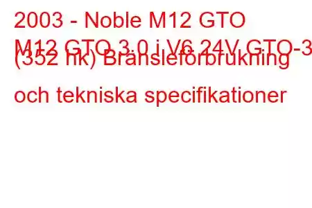 2003 - Noble M12 GTO
M12 GTO 3.0 i V6 24V GTO-3 (352 hk) Bränsleförbrukning och tekniska specifikationer