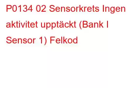 P0134 02 Sensorkrets Ingen aktivitet upptäckt (Bank I Sensor 1) Felkod