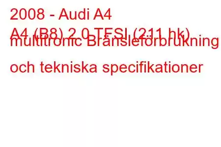 2008 - Audi A4
A4 (B8) 2.0 TFSI (211 hk) multitronic Bränsleförbrukning och tekniska specifikationer