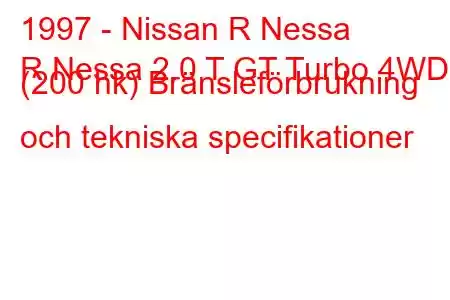 1997 - Nissan R Nessa
R Nessa 2.0 T GT Turbo 4WD (200 hk) Bränsleförbrukning och tekniska specifikationer