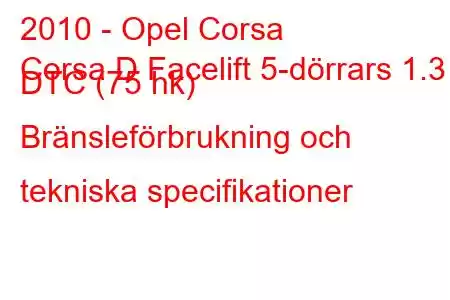 2010 - Opel Corsa
Corsa D Facelift 5-dörrars 1.3 DTC (75 hk) Bränsleförbrukning och tekniska specifikationer