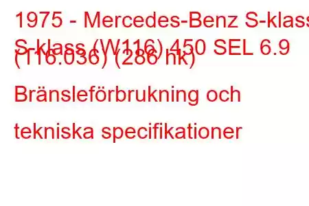 1975 - Mercedes-Benz S-klass
S-klass (W116) 450 SEL 6.9 (116.036) (286 hk) Bränsleförbrukning och tekniska specifikationer