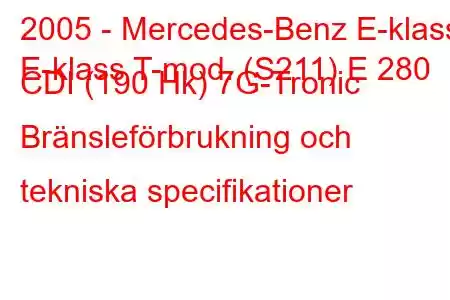 2005 - Mercedes-Benz E-klass
E-klass T-mod. (S211) E 280 CDI (190 Hk) 7G-Tronic Bränsleförbrukning och tekniska specifikationer