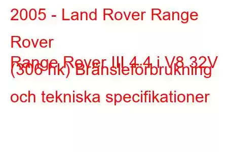 2005 - Land Rover Range Rover
Range Rover III 4.4 i V8 32V (306 hk) Bränsleförbrukning och tekniska specifikationer