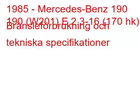 1985 - Mercedes-Benz 190
190 (W201) E 2.3-16 (170 hk) Bränsleförbrukning och tekniska specifikationer