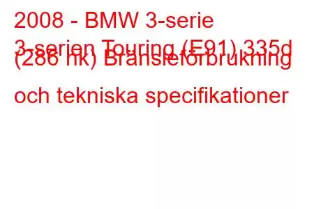 2008 - BMW 3-serie
3-serien Touring (E91) 335d (286 hk) Bränsleförbrukning och tekniska specifikationer