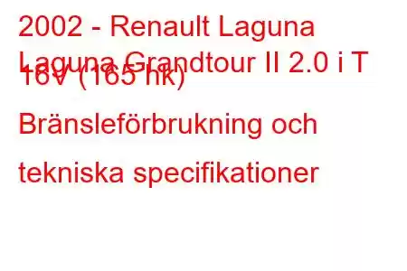 2002 - Renault Laguna
Laguna Grandtour II 2.0 i T 16V (165 hk) Bränsleförbrukning och tekniska specifikationer