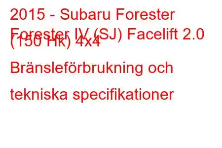 2015 - Subaru Forester
Forester IV (SJ) Facelift 2.0 (150 Hk) 4x4 Bränsleförbrukning och tekniska specifikationer