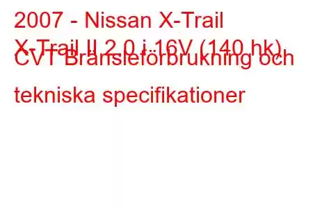 2007 - Nissan X-Trail
X-Trail II 2.0 i 16V (140 hk) CVT Bränsleförbrukning och tekniska specifikationer