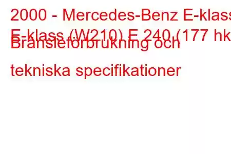 2000 - Mercedes-Benz E-klass
E-klass (W210) E 240 (177 hk) Bränsleförbrukning och tekniska specifikationer