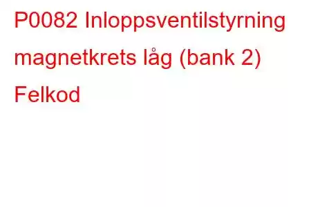 P0082 Inloppsventilstyrning magnetkrets låg (bank 2) Felkod