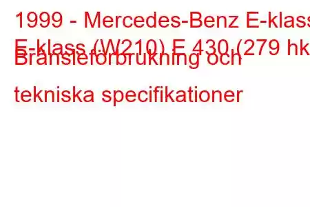 1999 - Mercedes-Benz E-klass
E-klass (W210) E 430 (279 hk) Bränsleförbrukning och tekniska specifikationer