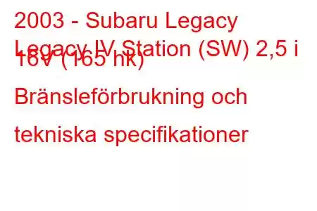 2003 - Subaru Legacy
Legacy IV Station (SW) 2,5 i 16V (165 hk) Bränsleförbrukning och tekniska specifikationer