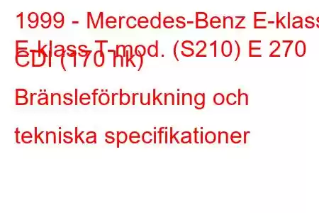 1999 - Mercedes-Benz E-klass
E-klass T-mod. (S210) E 270 CDI (170 hk) Bränsleförbrukning och tekniska specifikationer