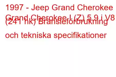 1997 - Jeep Grand Cherokee
Grand Cherokee I (Z) 5.9 i V8 (241 hk) Bränsleförbrukning och tekniska specifikationer