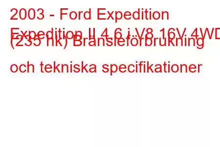 2003 - Ford Expedition
Expedition II 4.6 i V8 16V 4WD (235 hk) Bränsleförbrukning och tekniska specifikationer