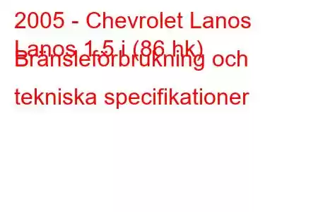 2005 - Chevrolet Lanos
Lanos 1,5 i (86 hk) Bränsleförbrukning och tekniska specifikationer