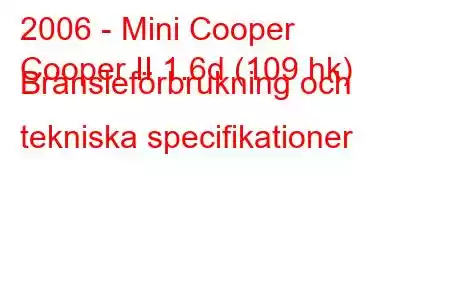 2006 - Mini Cooper
Cooper II 1.6d (109 hk) Bränsleförbrukning och tekniska specifikationer