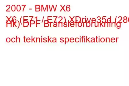 2007 - BMW X6
X6 (E71 / E72) XDrive35d (286 Hk) DPF Bränsleförbrukning och tekniska specifikationer