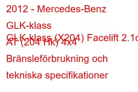 2012 - Mercedes-Benz GLK-klass
GLK-klass (X204) Facelift 2.1d AT (204 Hk) 4x4 Bränsleförbrukning och tekniska specifikationer