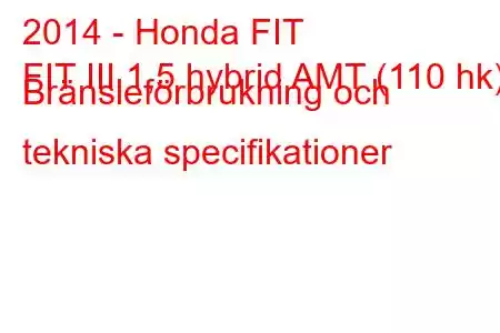 2014 - Honda FIT
FIT III 1,5 hybrid AMT (110 hk) Bränsleförbrukning och tekniska specifikationer