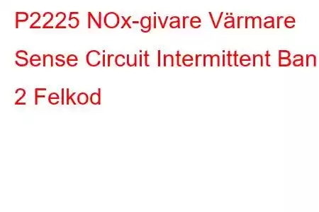 P2225 NOx-givare Värmare Sense Circuit Intermittent Bank 2 Felkod