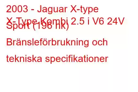 2003 - Jaguar X-type
X-Type Kombi 2.5 i V6 24V Sport (196 hk) Bränsleförbrukning och tekniska specifikationer