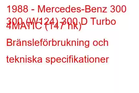 1988 - Mercedes-Benz 300
300 (W124) 300 D Turbo 4MATIC (147 hk) Bränsleförbrukning och tekniska specifikationer