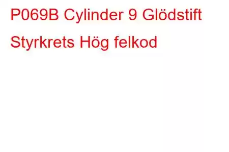 P069B Cylinder 9 Glödstift Styrkrets Hög felkod