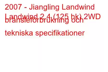 2007 - Jiangling Landwind
Landwind 2.4 (125 hk) 2WD bränsleförbrukning och tekniska specifikationer