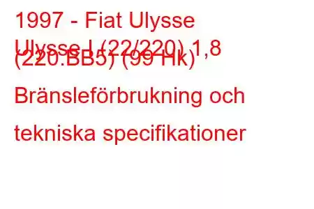 1997 - Fiat Ulysse
Ulysse I (22/220) 1,8 (220.BB5) (99 Hk) Bränsleförbrukning och tekniska specifikationer