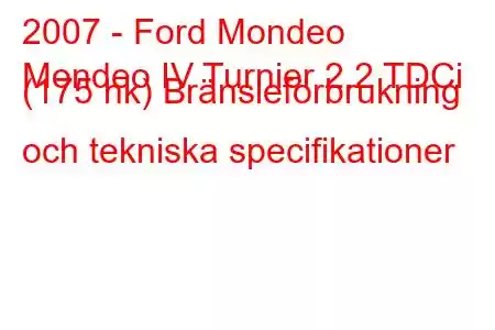 2007 - Ford Mondeo
Mondeo IV Turnier 2.2 TDCi (175 hk) Bränsleförbrukning och tekniska specifikationer