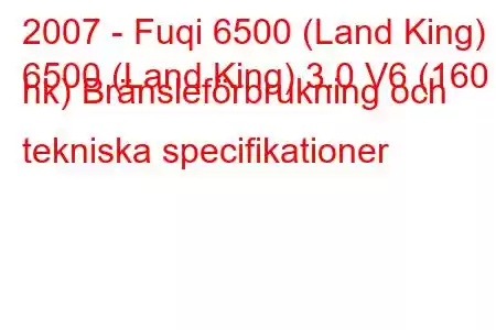 2007 - Fuqi 6500 (Land King)
6500 (Land King) 3.0 V6 (160 hk) Bränsleförbrukning och tekniska specifikationer