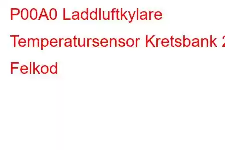 P00A0 Laddluftkylare Temperatursensor Kretsbank 2 Felkod