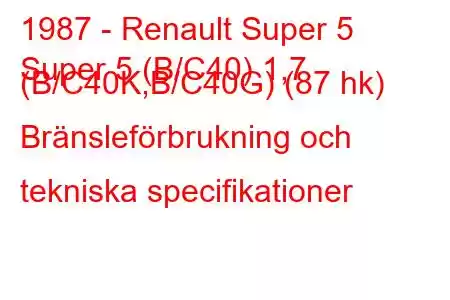 1987 - Renault Super 5
Super 5 (B/C40) 1,7 (B/C40K,B/C40G) (87 hk) Bränsleförbrukning och tekniska specifikationer