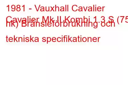 1981 - Vauxhall Cavalier
Cavalier Mk II Kombi 1.3 S (75 hk) Bränsleförbrukning och tekniska specifikationer